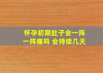 怀孕初期肚子会一阵一阵痛吗 会持续几天